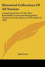Historical Collections Of All Nations: Comprising Notices Of The Most Remarkable Events And Distinguished Characters In The History Of The World V1 (1