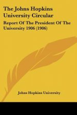 The Johns Hopkins University Circular: Report Of The President Of The University 1906 (1906)