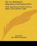 The Law Relating To Shipmasters And Seamen Part 1: Their Appointment, Duties, Powers, Rights, And Liabilities (1894)
