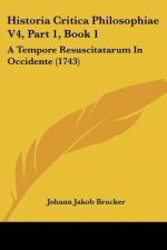 Historia Critica Philosophiae V4, Part 1, Book 1: A Tempore Resuscitatarum In Occidente (1743)