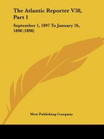 The Atlantic Reporter V38, Part 1: September 1, 1897 To January 26, 1898 (1898)