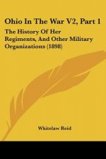 Ohio In The War V2, Part 1: The History Of Her Regiments, And Other Military Organizations (1898)