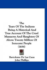 The Tears of the Indians: Being a Historical and True Account of the Cruel Massacres and Slaughters of Above Twenty Million of Innocent People (