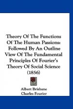 Theory of the Functions of the Human Passions: Followed by an Outline View of the Fundamental Principles of Fourier's Theory of Social Science (1856)