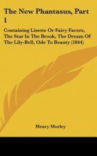The New Phantasus, Part 1: Containing Lisette or Fairy Favors, the Star in the Brook, the Dream of the Lily-Bell, Ode to Beauty (1844)