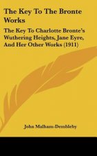 The Key to the Bronte Works: The Key to Charlotte Bronte's Wuthering Heights, Jane Eyre, and Her Other Works (1911)