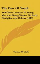 The Dew of Youth: And Other Lectures to Young Men and Young Women on Early Discipline and Culture (1873)