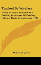 Tracked By Wireless: Which Recounts Some Of The Exciting Adventures Of Geoffrey Falconer Radio Experimenter (1922)