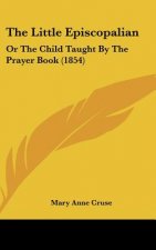 The Little Episcopalian: Or The Child Taught By The Prayer Book (1854)