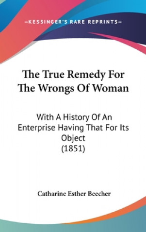 The True Remedy For The Wrongs Of Woman: With A History Of An Enterprise Having That For Its Object (1851)