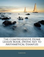 The Comprehensive Home Lesson Book. [With] Key to Arithmetical Examples