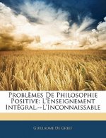 Probl?mes de Philosophie Positive: L'Enseignement Intégral.--l'Inconnaissable