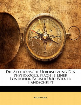 Die Aethiopische Uebersetzung Des Physiologus, Nach Je Einer Londoner, Pariser Und Wiener Handschrift