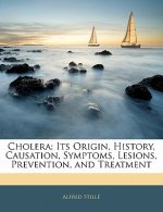 Cholera: Its Origin, History, Causation, Symptoms, Lesions, Prevention, and Treatment