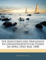 Die Kriegerischen Ereignisse Im Grossherzogthum Posen Im April Und Mai 1848