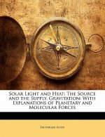 Solar Light and Heat: The Source and the Supply. Gravitation: With Explanations of Planetary and Molecular Forces