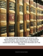 The Montessori Manual: In Which Dr. Montessori's Teachings and Educational Occupations Are Arranged in Practical Exercises or Lessons for the