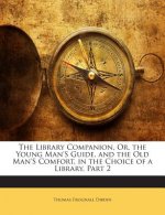 The Library Companion, Or, the Young Man's Guide, and the Old Man's Comfort, in the Choice of a Library, Part 2