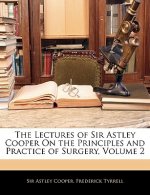 The Lectures of Sir Astley Cooper on the Principles and Practice of Surgery, Volume 2