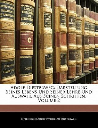 Adolf Diesterweg: Darstellung Seines Lebens Und Seiner Lehre Und Auswahl Aus Scinen Schriften, Volume 2