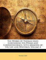 The Works of Thomas Gray: Containing His Poems and Correspondence, with Memoirs of His Life and Writings, Volume 2