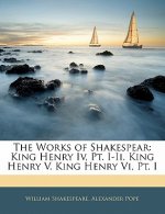 The Works of Shakespear: King Henry IV, PT. I-II. King Henry V. King Henry VI, PT. I