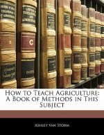 How to Teach Agriculture: A Book of Methods in This Subject