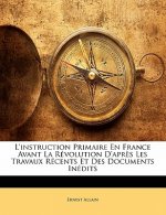 L'instruction Primaire En France Avant La Révolution D'apr?s Les Travaux Récents Et Des Documents Inédits