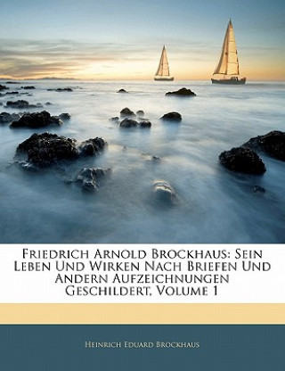 Friedrich Arnold Brockhaus: Sein Leben Und Wirken Nach Briefen Und Andern Aufzeichnungen Geschildert, Volume 1