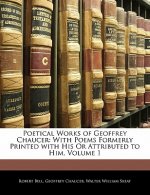 Poetical Works of Geoffrey Chaucer: With Poems Formerly Printed with His or Attributed to Him, Volume 1