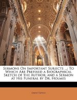 Sermons on Important Subjects ...: To Which Are Prefixed a Biographical Sketch of the Author; And a Sermon at His Funeral by Dr. Holmes