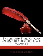 The Life and Times of John Calvin, the Great Reformer, Volume 1