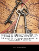 Freemasonry in Pennsylvania, 1727-1907, as Shown by the Records of Lodge No. 2, F. and A. M. of Philadelphia, from the Year A. L. 5757, A, Volume 3