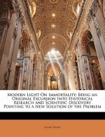 Modern Light on Immortality: Being an Original Excursion Into Historical Research and Scientific Discovery Pointing to a New Solution of the Proble