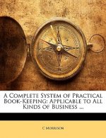 A Complete System of Practical Book-Keeping: Applicable to All Kinds of Business ...