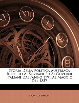 Storia Della Politica Austriaca Rispetto AI Sovrani Ed AI Governi Italiani Dall'anno 1791 Al Maggio del 1857