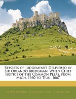 Reports of Judgements Delivered by Sir Orlando Bridgman: When Chief Justice of the Common Pleas, from Mich. 1660 to Trin. 1667