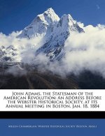 John Adams, the Statesman of the American Revolution: An Address Before the Webster Historical Society, at Its Annual Meeting in Boston, Jan. 18, 1884