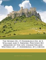 The Works Of... P. Doddridge [Ed. by E. Williams and E. Parsons. Preceded By] Memoirs of the Life, Character and Writings of ... P. Doddridge, by J. O