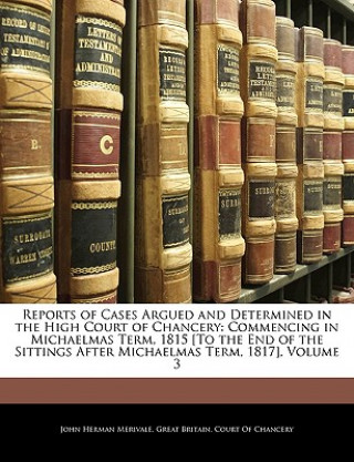 Reports of Cases Argued and Determined in the High Court of Chancery: Commencing in Michaelmas Term, 1815 [To the End of the Sittings After Michaelmas