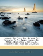 Histoire de L'Academie Royale Des Sciences Et Des Belles Lettres de Berlin. [Formerly Miscellanea Berolinensia]. Avec Les Memoires