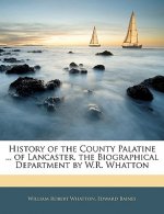 History of the County Palatine ... of Lancaster. the Biographical Department by W.R. Whatton