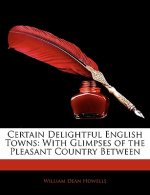Certain Delightful English Towns: With Glimpses of the Pleasant Country Between
