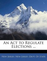 An ACT to Regulate Elections ...
