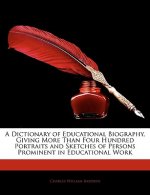 A Dictionary of Educational Biography, Giving More Than Four Hundred Portraits and Sketches of Persons Prominent in Educational Work