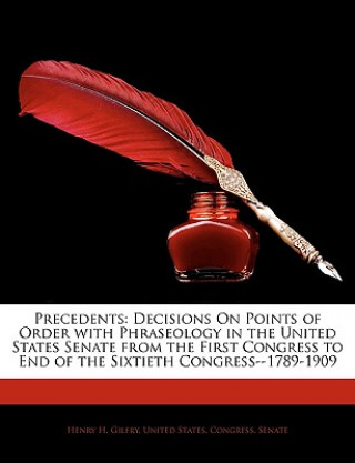 Precedents: Decisions on Points of Order with Phraseology in the United States Senate from the First Congress to End of the Sixtie