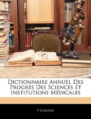 Dictionnaire Annuel Des Progres Des Sciences Et Institutions Medicales
