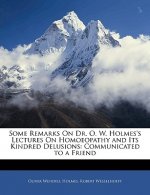 Some Remarks on Dr. O. W. Holmes's Lectures on Homoeopathy and Its Kindred Delusions: Communicated to a Friend