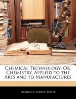 Chemical Technology: Or, Chemistry, Applied to the Arts and to Manufactures
