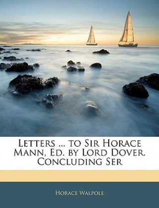 Letters ... to Sir Horace Mann, Ed. by Lord Dover. Concluding Ser